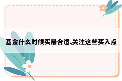 基金什么时候买最合适,关注这些买入点