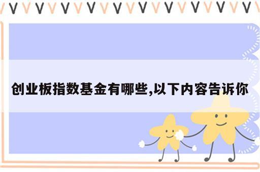 创业板指数基金有哪些,以下内容告诉你