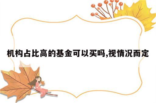 机构占比高的基金可以买吗,视情况而定
