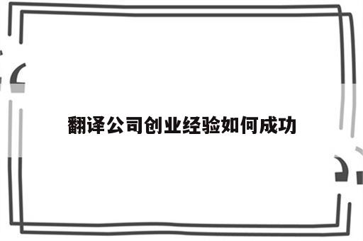 翻译公司创业经验如何成功