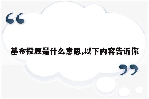 基金投顾是什么意思,以下内容告诉你