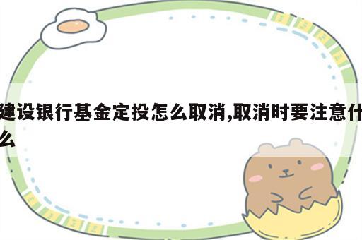 建设银行基金定投怎么取消,取消时要注意什么