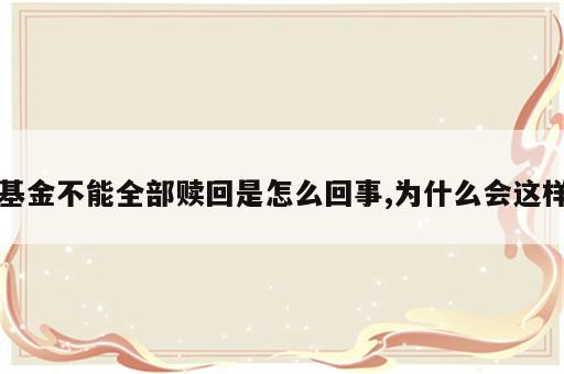 基金不能全部赎回是怎么回事,为什么会这样