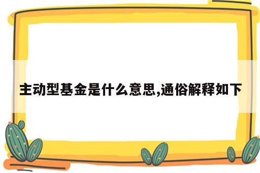 主动型基金是什么意思,通俗解释如下