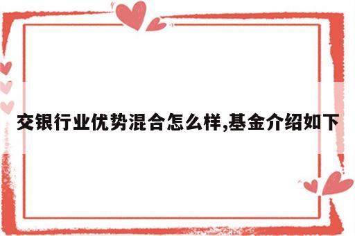 交银行业优势混合怎么样,基金介绍如下