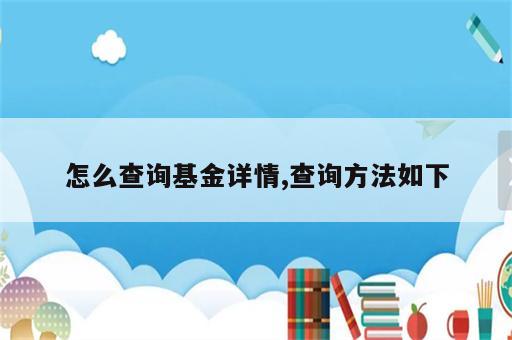 怎么查询基金详情,查询方法如下