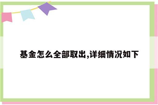 基金怎么全部取出,详细情况如下
