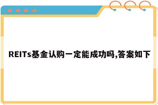 REITs基金认购一定能成功吗,答案如下