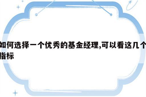 如何选择一个优秀的基金经理,可以看这几个指标