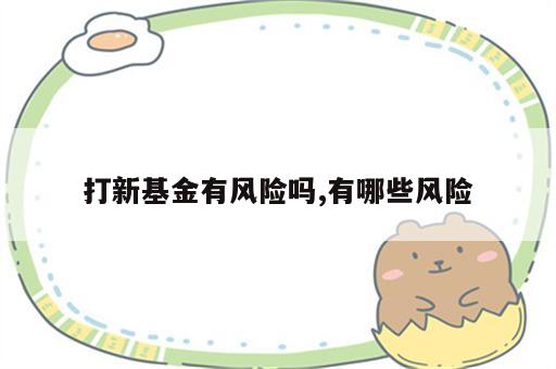 打新基金有风险吗,有哪些风险