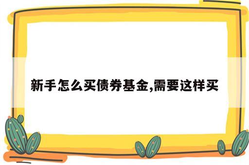 新手怎么买债券基金,需要这样买