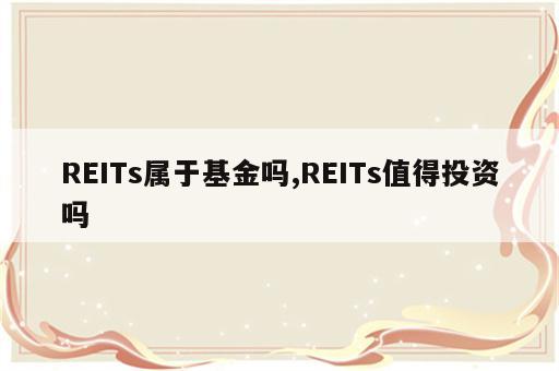 REITs属于基金吗,REITs值得投资吗