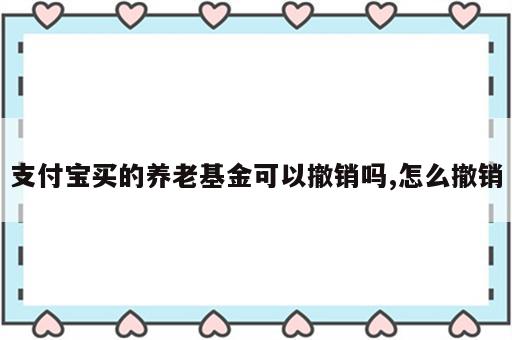 支付宝买的养老基金可以撤销吗,怎么撤销