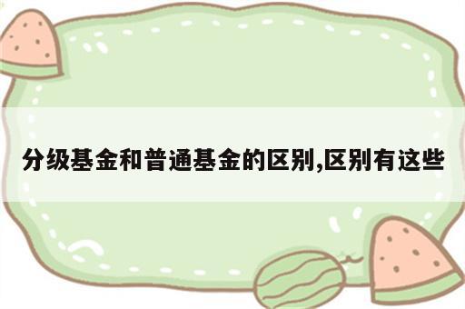 分级基金和普通基金的区别,区别有这些