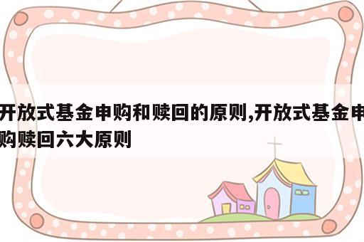开放式基金申购和赎回的原则,开放式基金申购赎回六大原则