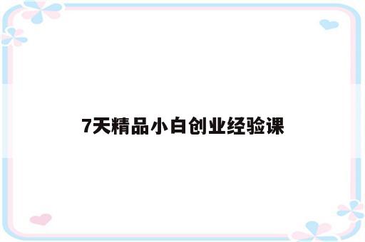 7天精品小白创业经验课