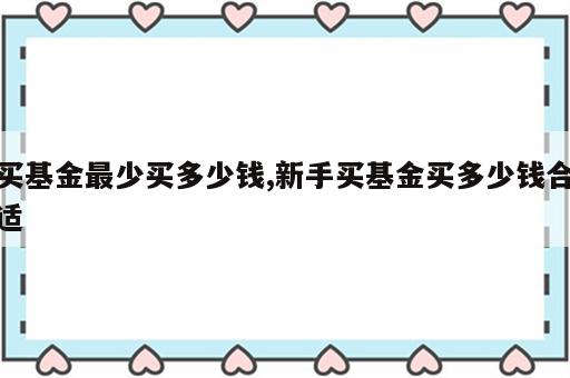 买基金最少买多少钱,新手买基金买多少钱合适