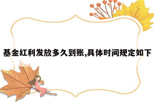 基金红利发放多久到账,具体时间规定如下