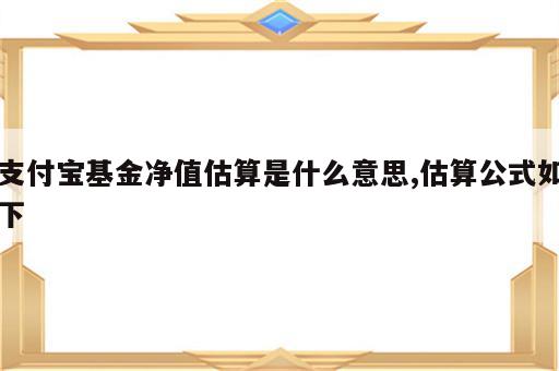 支付宝基金净值估算是什么意思,估算公式如下