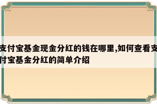 支付宝基金现金分红的钱在哪里,如何查看支付宝基金分红的简单介绍