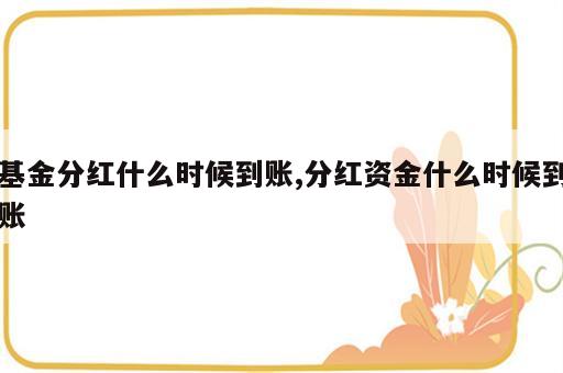 基金分红什么时候到账,分红资金什么时候到账