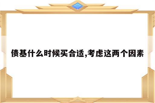 债基什么时候买合适,考虑这两个因素