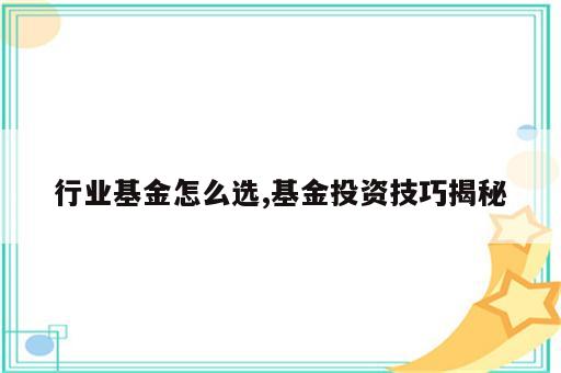 行业基金怎么选,基金投资技巧揭秘