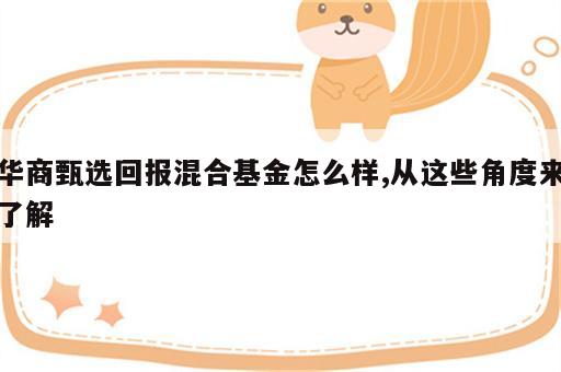 华商甄选回报混合基金怎么样,从这些角度来了解