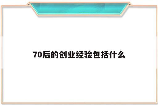 70后的创业经验包括什么