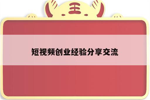 短视频创业经验分享交流
