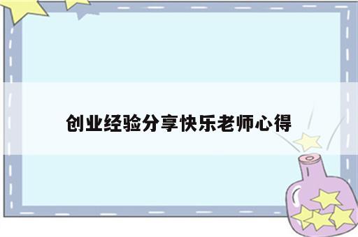 创业经验分享快乐老师心得