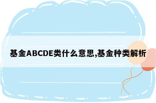 基金ABCDE类什么意思,基金种类解析