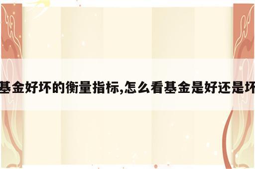 基金好坏的衡量指标,怎么看基金是好还是坏
