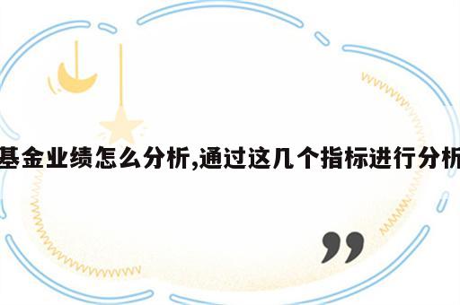 基金业绩怎么分析,通过这几个指标进行分析