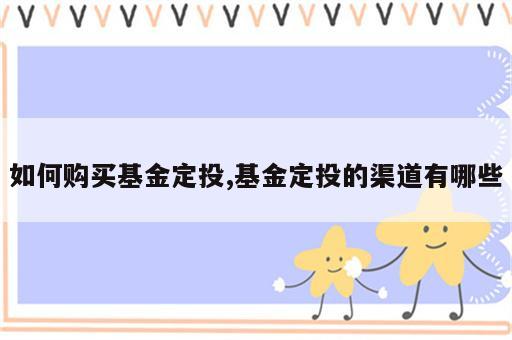 如何购买基金定投,基金定投的渠道有哪些
