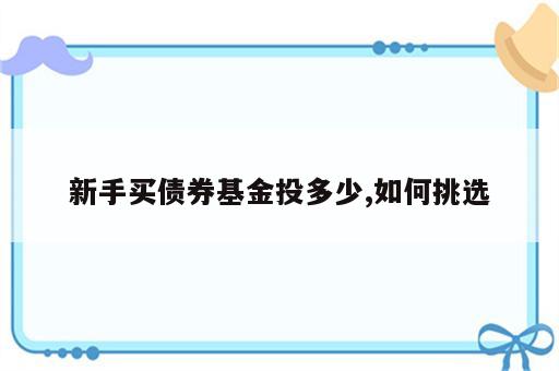 新手买债券基金投多少,如何挑选