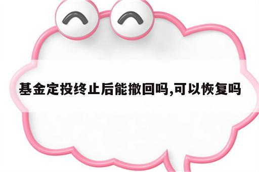 基金定投终止后能撤回吗,可以恢复吗