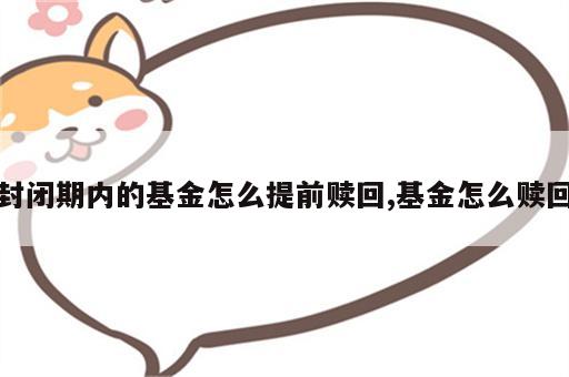 封闭期内的基金怎么提前赎回,基金怎么赎回