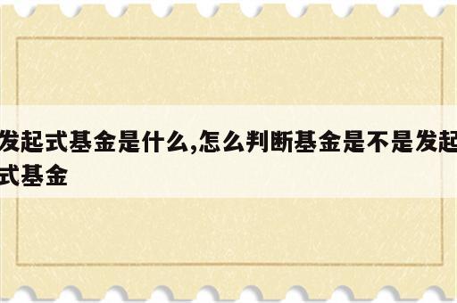 发起式基金是什么,怎么判断基金是不是发起式基金