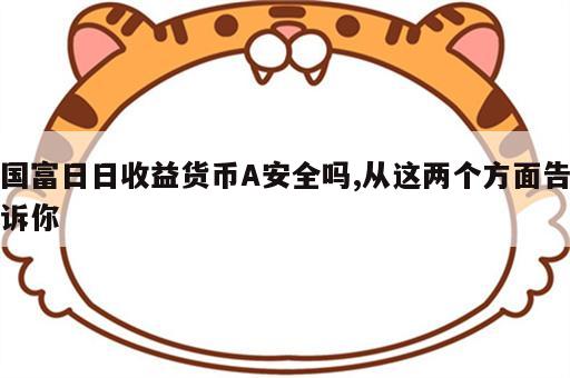国富日日收益货币A安全吗,从这两个方面告诉你