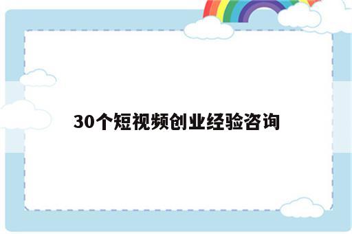 30个短视频创业经验咨询