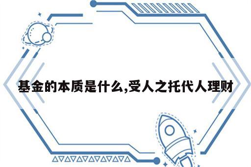 基金的本质是什么,受人之托代人理财