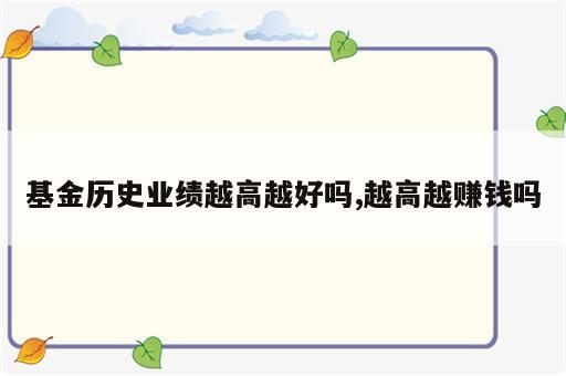 基金历史业绩越高越好吗,越高越赚钱吗