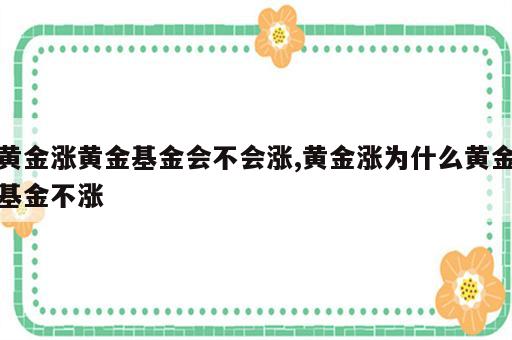 黄金涨黄金基金会不会涨,黄金涨为什么黄金基金不涨