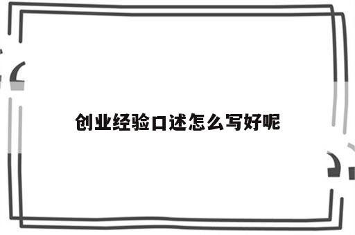 创业经验口述怎么写好呢