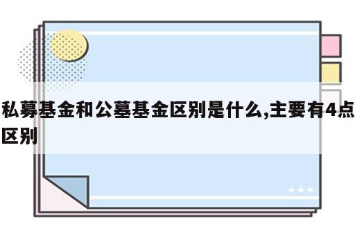 私募基金和公墓基金区别是什么,主要有4点区别