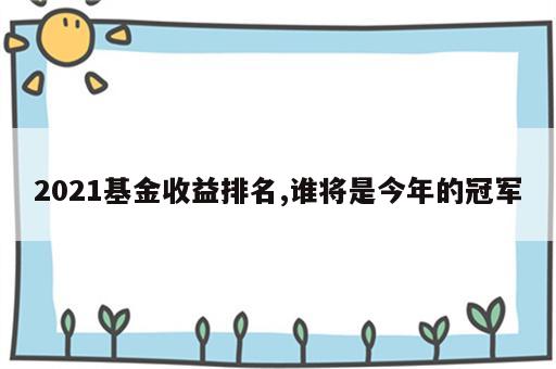 2021基金收益排名,谁将是今年的冠军