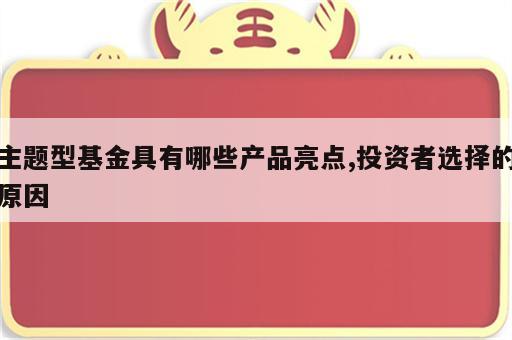 主题型基金具有哪些产品亮点,投资者选择的原因