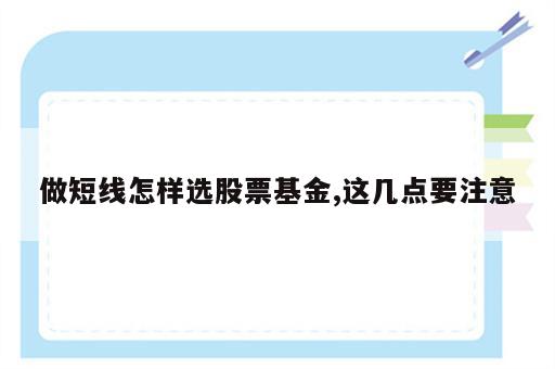 做短线怎样选股票基金,这几点要注意