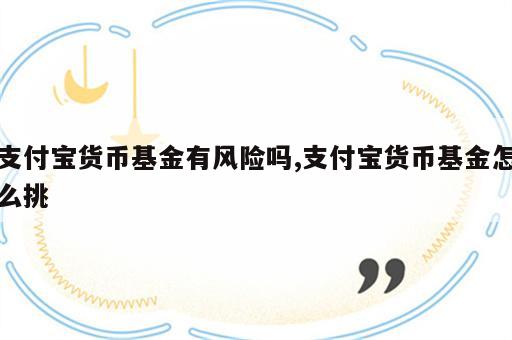 支付宝货币基金有风险吗,支付宝货币基金怎么挑